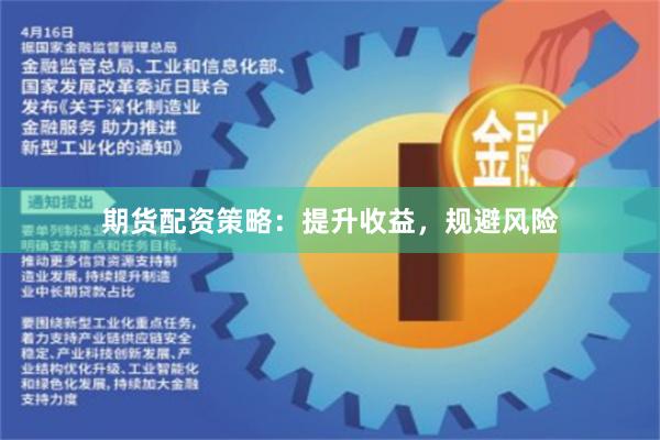 期货配资策略：提升收益，规避风险