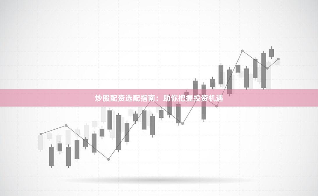 炒股配资选配指南:助你把握投资机遇