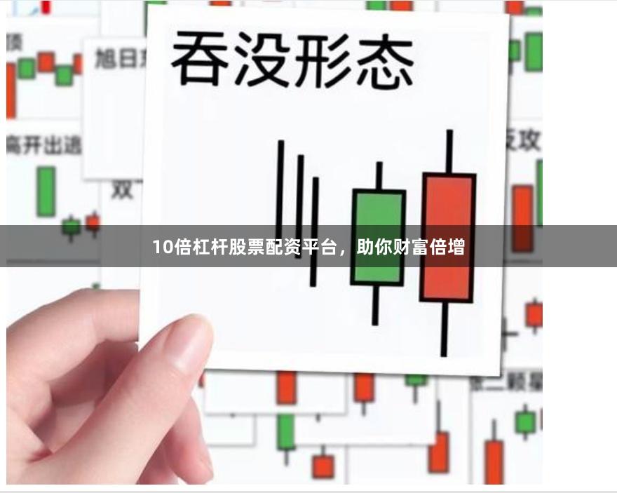 10倍杠杆股票配资平台，助你财富倍增