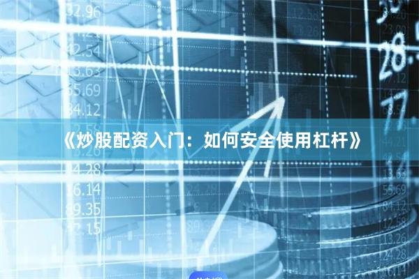 《炒股配资入门:如何安全使用杠杆》