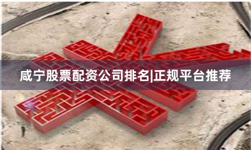 咸宁股票配资公司排名|正规平台推荐